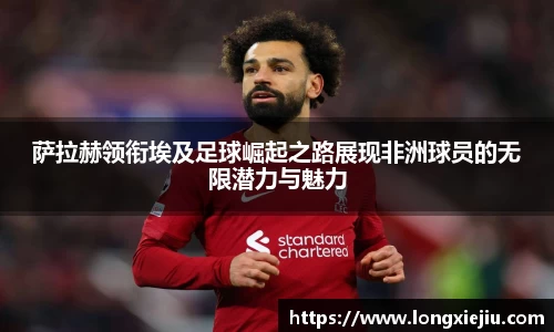 萨拉赫领衔埃及足球崛起之路展现非洲球员的无限潜力与魅力