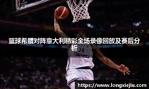 篮球希腊对阵意大利精彩全场录像回放及赛后分析