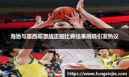 海地与墨西哥激战正酣比赛结果揭晓引发热议
