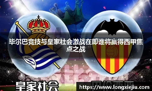 毕尔巴竞技与皇家社会激战在即谁将赢得西甲焦点之战