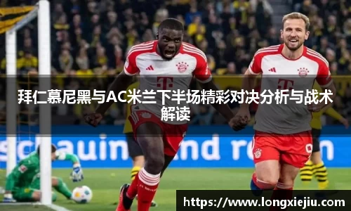 拜仁慕尼黑与AC米兰下半场精彩对决分析与战术解读