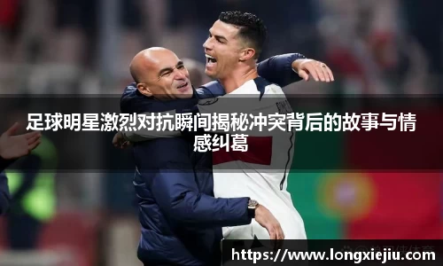 足球明星激烈对抗瞬间揭秘冲突背后的故事与情感纠葛