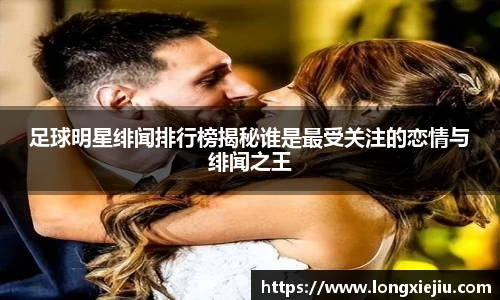 足球明星绯闻排行榜揭秘谁是最受关注的恋情与绯闻之王
