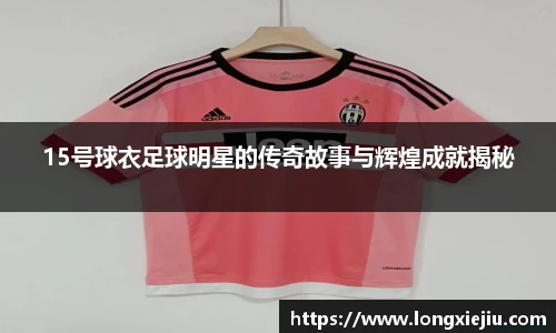 15号球衣足球明星的传奇故事与辉煌成就揭秘