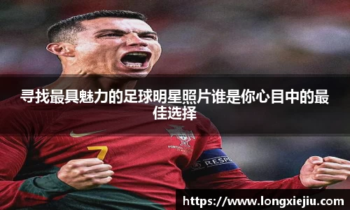 寻找最具魅力的足球明星照片谁是你心目中的最佳选择