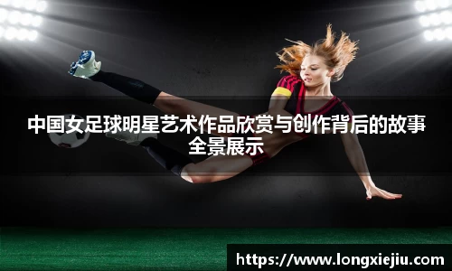 中国女足球明星艺术作品欣赏与创作背后的故事全景展示