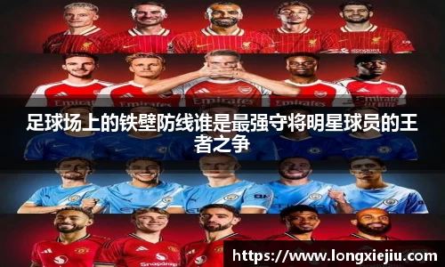 足球场上的铁壁防线谁是最强守将明星球员的王者之争