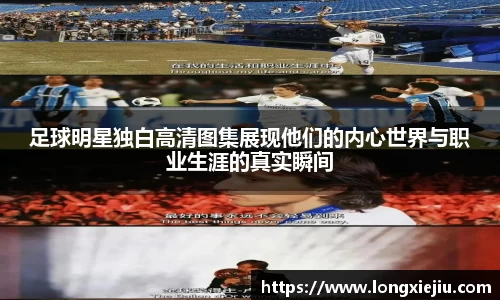 足球明星独白高清图集展现他们的内心世界与职业生涯的真实瞬间
